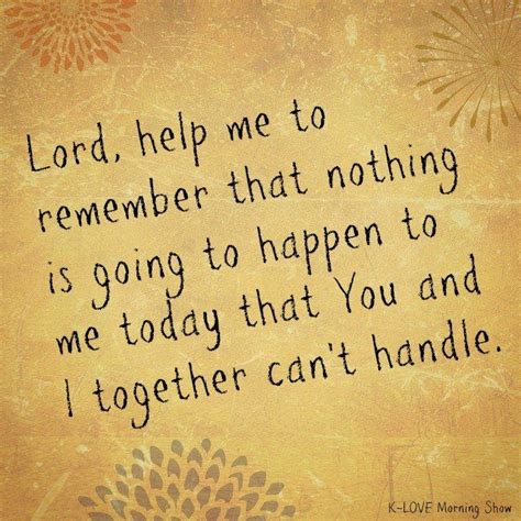 Lord Help Me To Remember That Nothing Is Going To Happen To Me Today