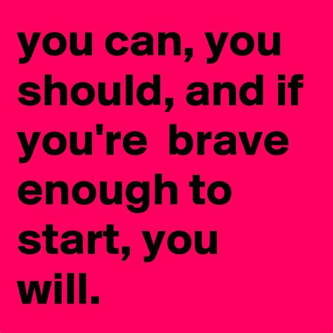 You Can You Should And If Youre Brave Enough To Start You Will