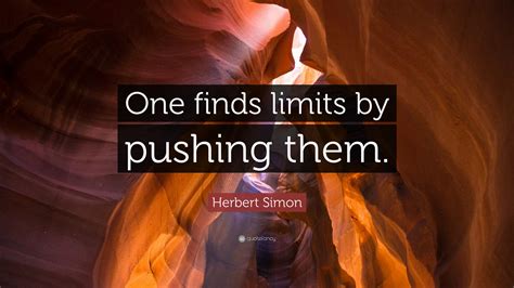 Herbert Simon Quote One Finds Limits By Pushing Them