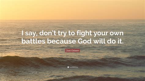 Joel Osteen Quote I Say Dont Try To Fight Your Own Battles Because