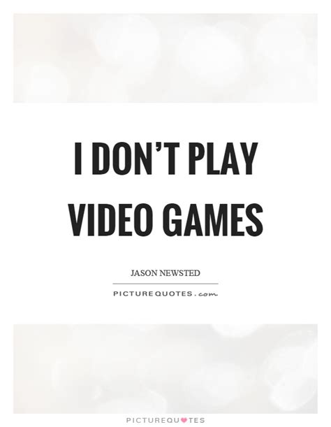 I don't play video games | Picture Quotes