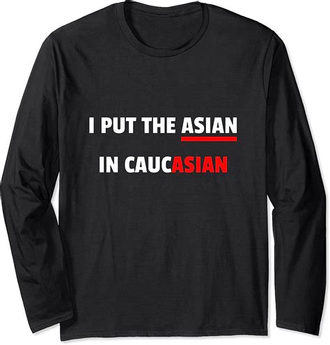 I Put The Asian In Caucasian Funny T Long Sleeve T Shirt