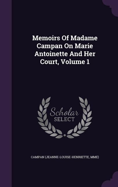 Memoirs Of Madame Campan On Marie Antoinette And Her Court Volume 1