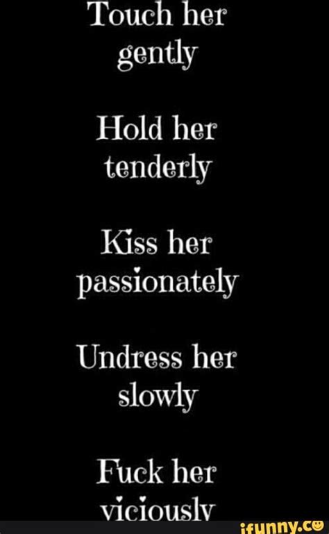 Touch Her Gently Hold Her Tenderly Kiss Her Passionately Undress Her