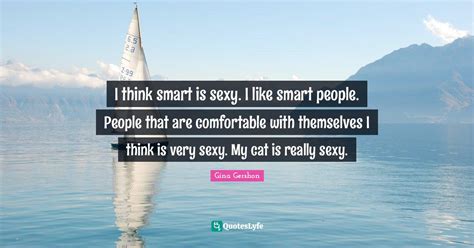 I Think Smart Is Sexy I Like Smart People People That Are Comfortabl Quote By Gina Gershon