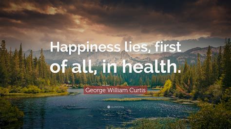 George William Curtis Quote “happiness Lies First Of All In Health”