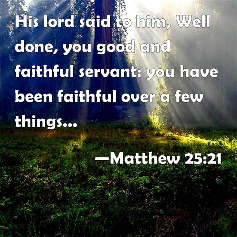 His spirit will say in your hearts, well done, good and faithful servants. Matthew 25:21 His lord said to him, Well done, you good and faithful servant: you have been ...