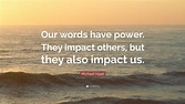 Michael Hyatt Quote: “Our words have power. They impact others, but ...