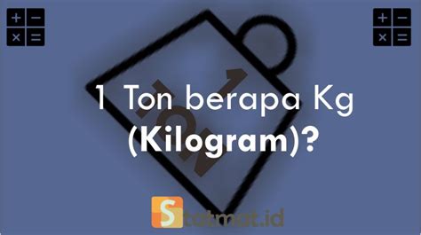 Cara Konversi 1 Ton Ke Dalam Kg Kilogram Plus Contoh Soal Dan Jawaban