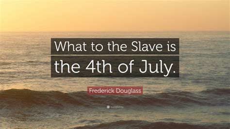 Frederick Douglass Quote “what To The Slave Is The 4th Of July ” 12 Wallpapers Quotefancy