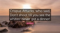 Red Buttons Quote: “Crispus Attucks, who said, Don’t shoot till you see ...