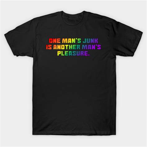 One Mans Junk Is Another Mans Pleasure Gay Pride T Shirt Teepublic