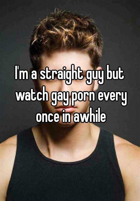 i m a straight guy but watch gay porn every once in awhile