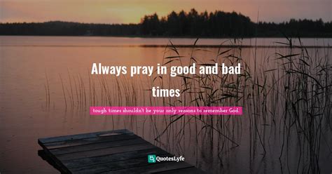 Always Pray In Good And Bad Times Quote By Tough Times Shouldnt Be