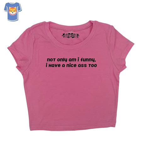 Not Only Am I Funny I Have A Nice Ass Too Baby Tee Crop Shibtee Clothing