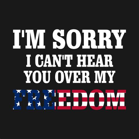 Im Sorry I Cant Hear You Over My Freedom Im Sorry I Cant Hear You