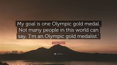 Michael Phelps Quote My Goal Is One Olympic Gold Medal Not Many