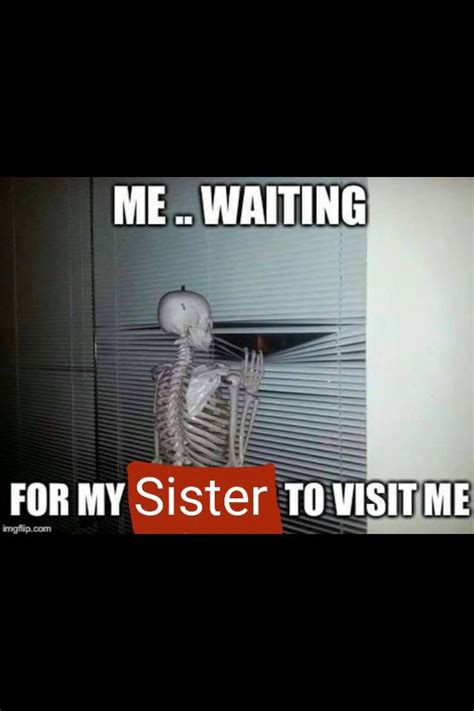 Me Waiting For My Sister To Come Visit Me Waiting Sisters Wait For Me