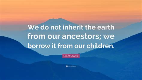 Chief Seattle Quote We Do Not Inherit The Earth From Our