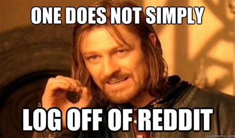 One Does Not Simply Log Off Of Reddit Boromir Quickmeme