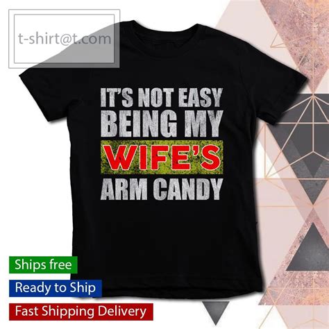 it s not easy being my wife s arm candy shirt