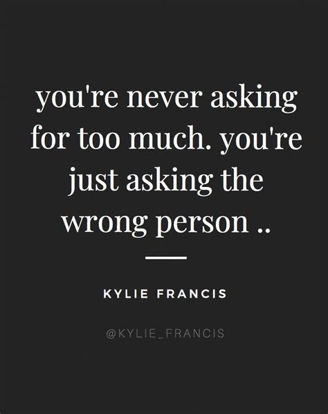 Youre Never Asking For Too Much Youre Just Asking The Wrong Person