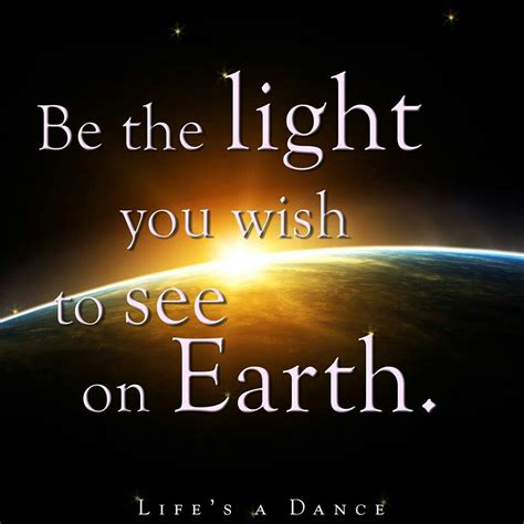 Be The Light You Wish To See On Earth Empowering Quotes