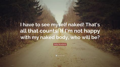 Kelly Rowland Quote I Have To See Myself Naked Thats All That
