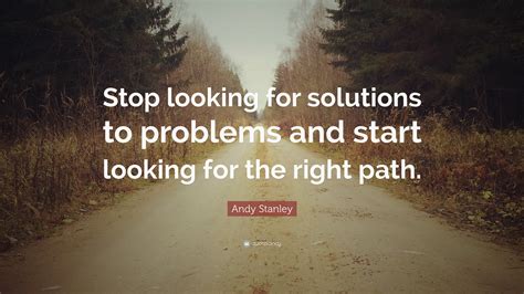 Andy Stanley Quote Stop Looking For Solutions To Problems And Start