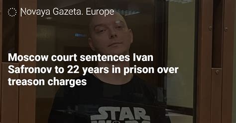 Moscow Court Sentences Ivan Safronov To 22 Years In Prison Over Treason Charges — Novaya Gazeta