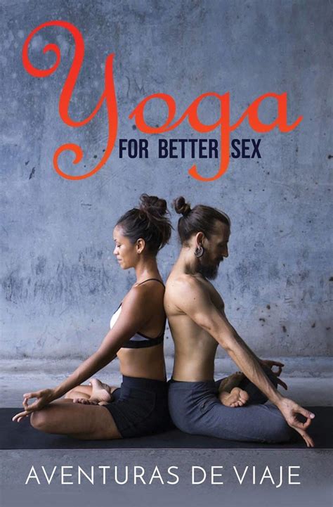 Yoga For Better Sex Yoga Poses And Routines For Increasing Sexual Pleasure And Overcoming