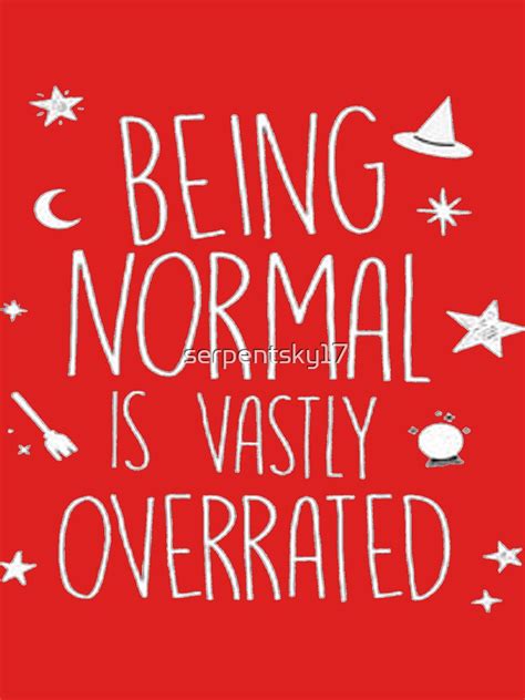 being normal is vastly overrated t shirt by serpentsky17 redbubble