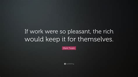 Mark Twain Quote “if Work Were So Pleasant The Rich Would Keep It For