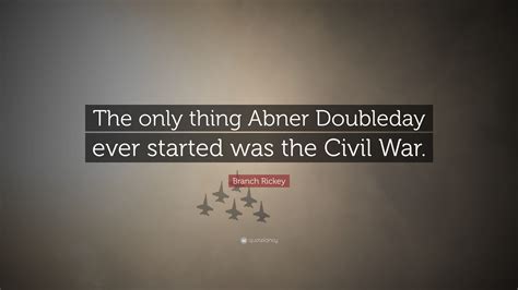 Problems are the price you pay for progress. Branch Rickey Quote: "The only thing Abner Doubleday ever started was the Civil War." (7 ...