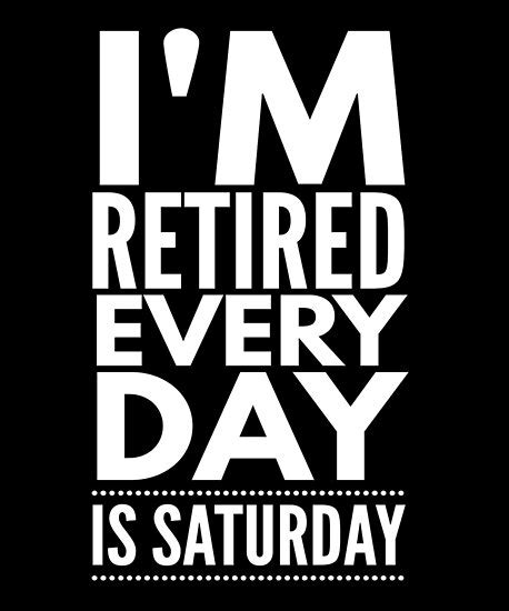 Im Retired Every Day Is Saturday Retirement Posters By Bullquacky