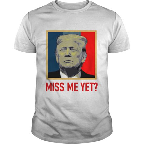 Pro Donald Trump Miss Me Yet Shirt Trend Tee Shirts Store