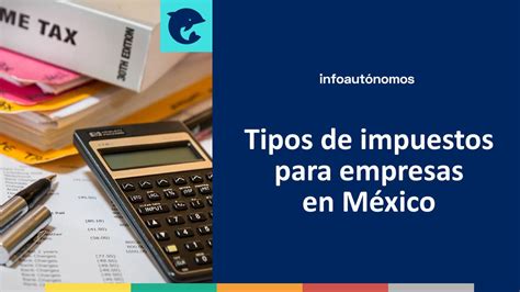 Tipos de impuestos para empresas en México Infoautónomos México