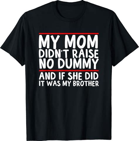my mom didn t raise no dummy and if she did it was my brother t shirt clothing
