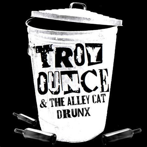 Troy Ounce And The Alley Cat Drunx Troy Ounce