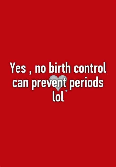 yes no birth control can prevent periods lol