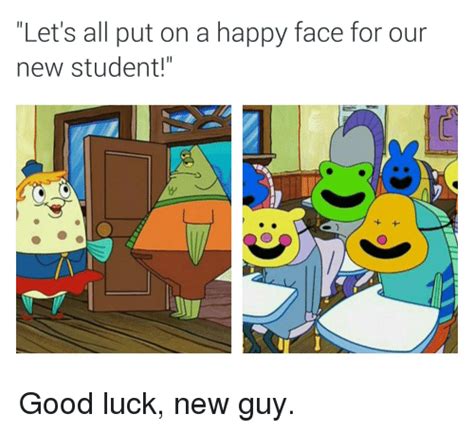 Lets All Put On A Happy Face For Our New Student Good Luck New Guy Spongebob Meme On Sizzle