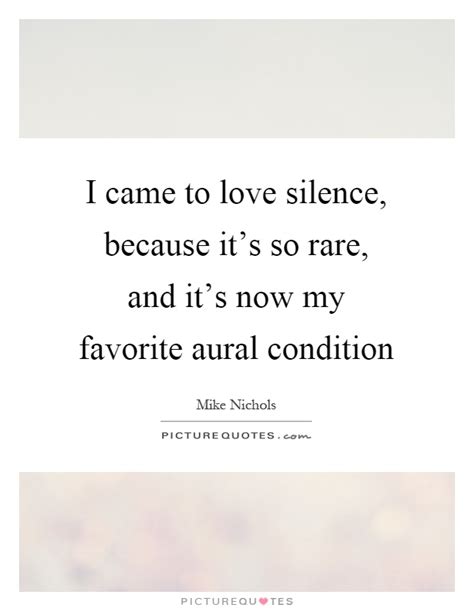 I Came To Love Silence Because Its So Rare And Its Now My