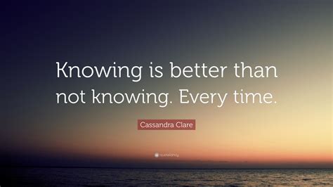 Cassandra Clare Quote Knowing Is Better Than Not Knowing Every Time