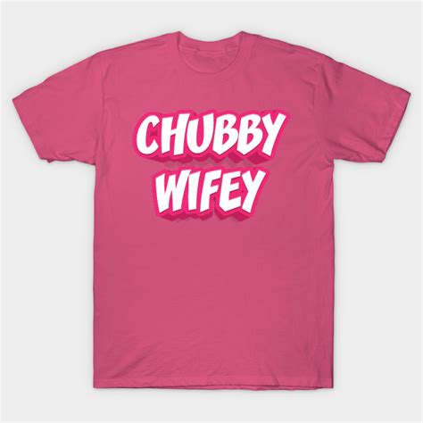 Chubby Wifey Chubby Wife T Shirt Teepublic