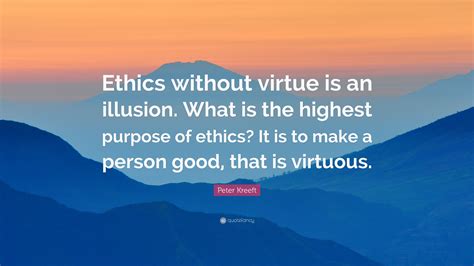 Peter Kreeft Quote Ethics Without Virtue Is An Illusion What Is The
