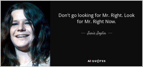 We did not find results for: Janis Joplin quote: Don't go looking for Mr. Right. Look for Mr. Right...