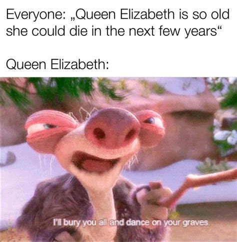 She Will Outlive All Of Us Rmemes Queen Elizabeth Is Immortal