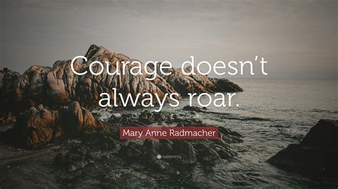 Mary Anne Radmacher Quote “courage Doesnt Always Roar”