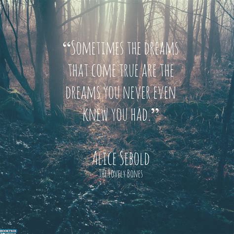 sometimes the dreams that come true are the dreams you never even knew you had alice sebold