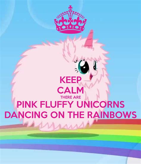 Keep Calm There Are Pink Fluffy Unicorns Dancing On The Rainbows